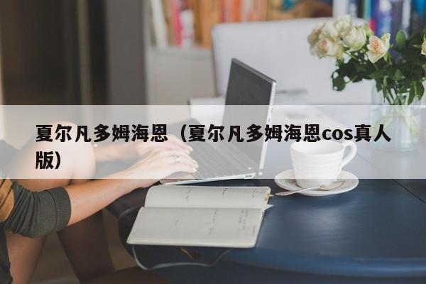 夏尔凡多姆海恩（夏尔凡多姆海恩cos真人版）