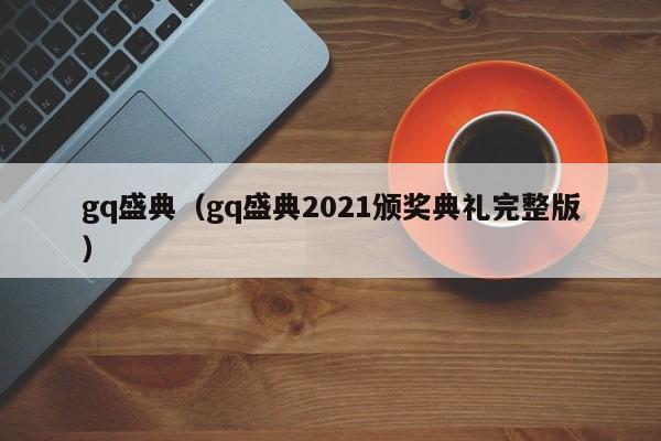 gq盛典（gq盛典2021颁奖典礼完整版）