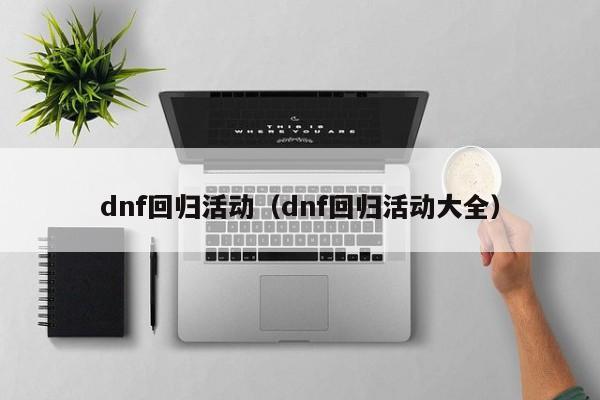 dnf回归活动（dnf回归活动大全）