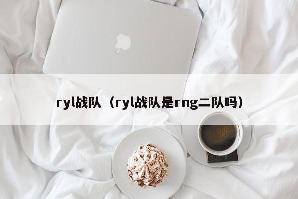 ryl战队（ryl战队是rng二队吗）