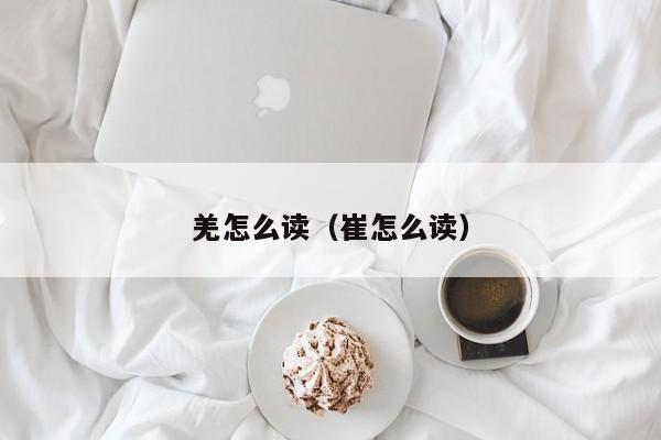 羌怎么读（崔怎么读）