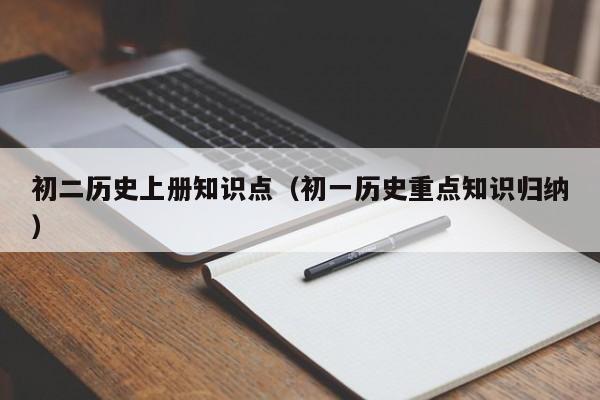 初二历史上册知识点（初一历史重点知识归纳）