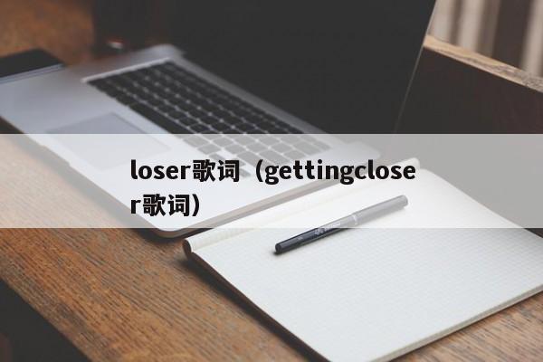 loser歌词（gettingcloser歌词）