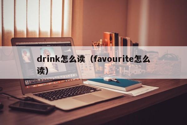 drink怎么读（favourite怎么读）