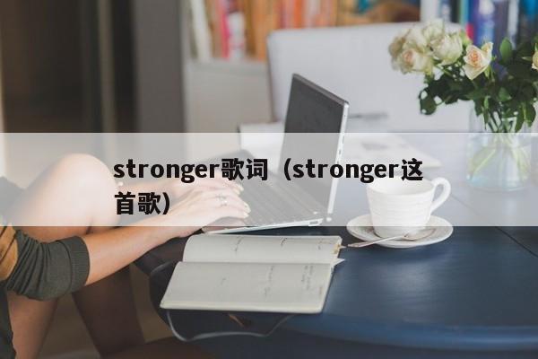 stronger歌词（stronger这首歌）