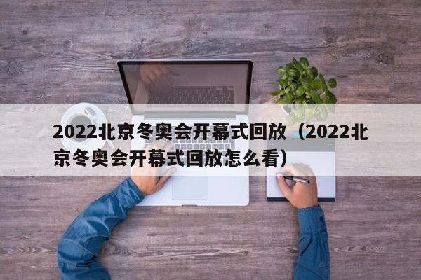 2022北京冬奥会开幕式回放（2022北京冬奥会开幕式回放怎么看）