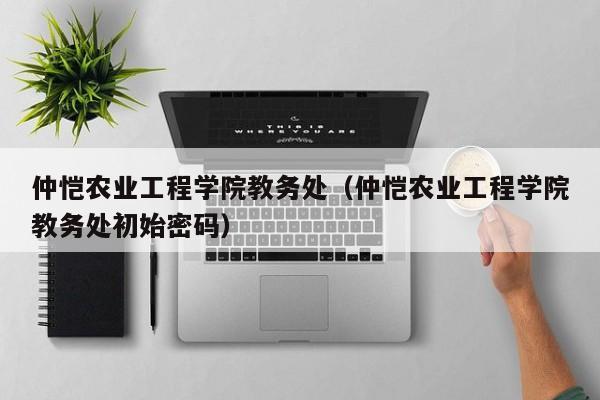 仲恺农业工程学院教务处（仲恺农业工程学院教务处初始密码）