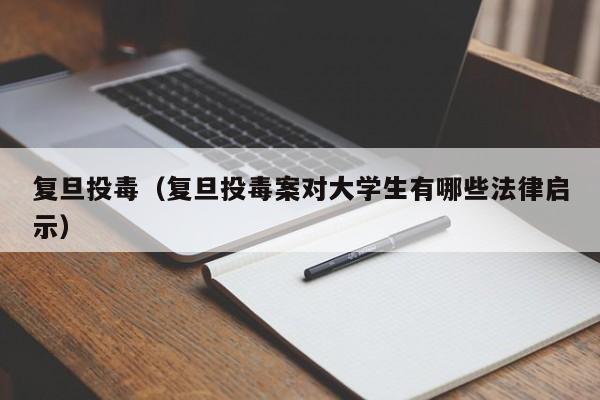 复旦投毒（复旦投毒案对大学生有哪些法律启示）