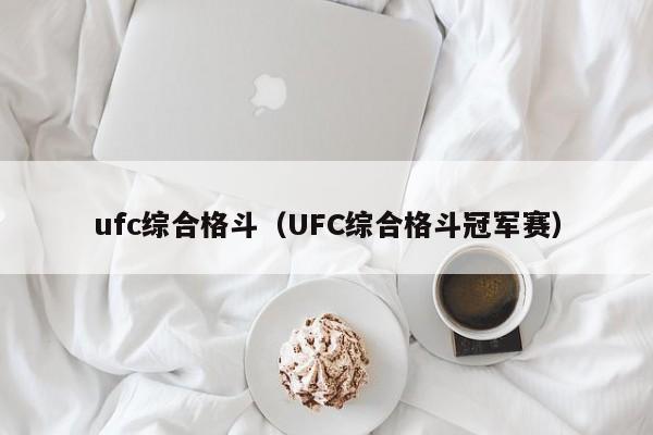 ufc综合格斗（UFC综合格斗冠军赛）