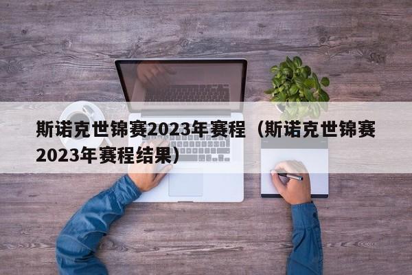 斯诺克世锦赛2023年赛程（斯诺克世锦赛2023年赛程结果）