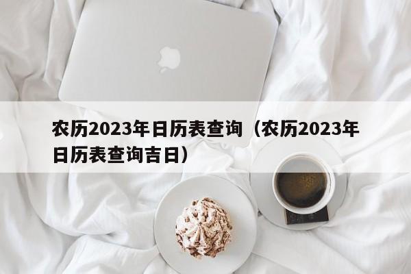 农历2023年日历表查询（农历2023年日历表查询吉日）