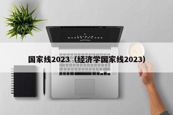 国家线2023（经济学国家线2023）