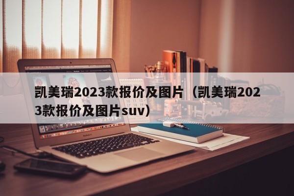 凯美瑞2023款报价及图片（凯美瑞2023款报价及图片suv）