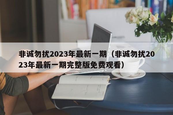 非诚勿扰2023年最新一期（非诚勿扰2023年最新一期完整版免费观看）