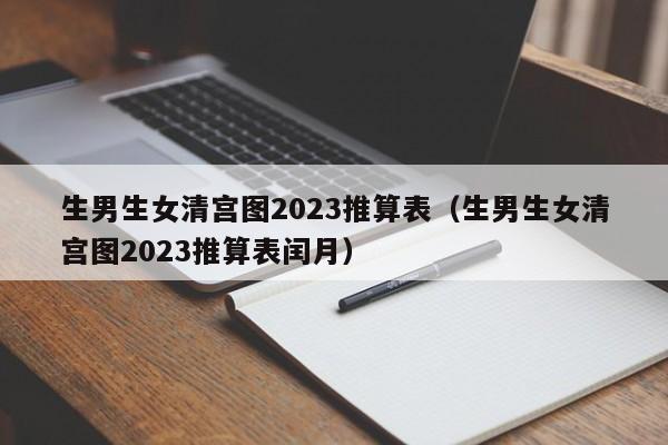 生男生女清宫图2023推算表（生男生女清宫图2023推算表闰月）