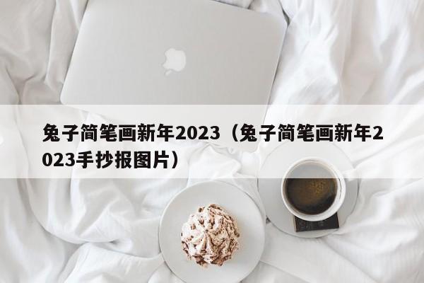 兔子简笔画新年2023（兔子简笔画新年2023手抄报图片）