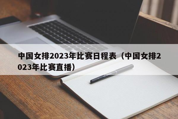 中国女排2023年比赛日程表（中国女排2023年比赛直播）