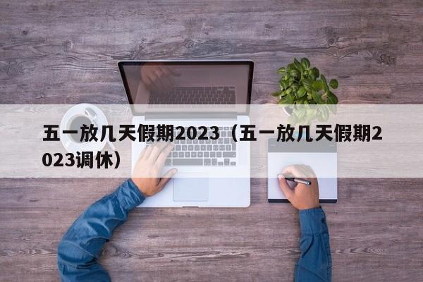 五一放几天假期2023（五一放几天假期2023调休）