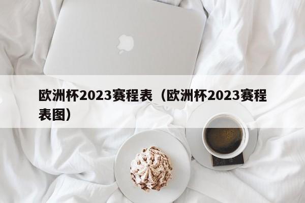 欧洲杯2023赛程表（欧洲杯2023赛程表图）