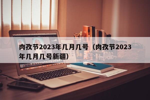 肉孜节2023年几月几号（肉孜节2023年几月几号新疆）